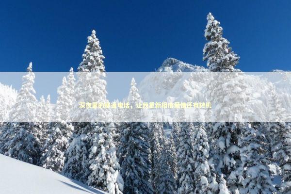 深夜里的那通电话，让我重新相信爱情还有转机 情感心理